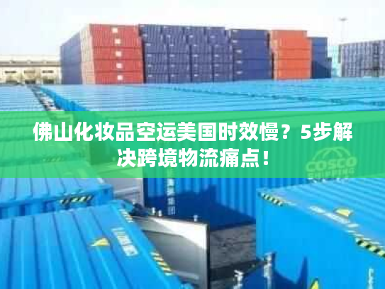 佛山化妆品空运美国时效慢？5步解决跨境物流痛点！