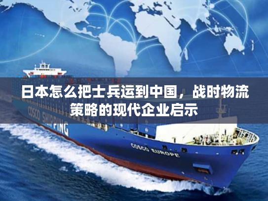 日本怎么把士兵运到中国，战时物流策略的现代企业启示