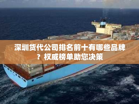 深圳货代公司排名前十有哪些品牌?权威榜单助您决策 深圳货代公司排名前十有哪些品牌?权威榜单助您决策