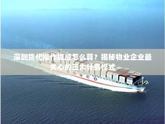 深圳货代操作提成怎么算?揭秘物业企业最关心的三大计费模式 深圳货代操作提成怎么算?揭秘物业企业最关心的三大计费模式