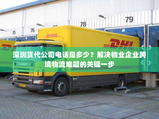 深圳货代公司电话是多少？解决物业企业跨境物流难题的关键一步
