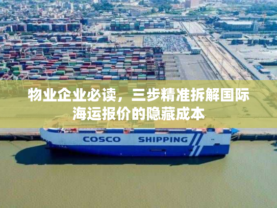物业企业必读,三步精准拆解国际海运报价的隐藏成本 物业企业必读,三步精准拆解国际海运报价的隐藏成本