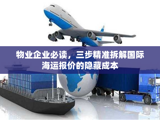 物业企业必读,三步精准拆解国际海运报价的隐藏成本 物业企业必读,三步精准拆解国际海运报价的隐藏成本