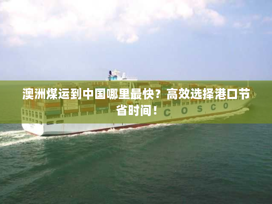 澳洲煤运到中国哪里最快?高效选择港口节省时间! 澳洲煤运到中国哪里最快?高效选择港口节省时间!