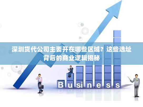深圳货代公司主要开在哪些区域?这些选址背后的商业逻辑揭秘 深圳货代公司主要开在哪些区域?这些选址背后的商业逻辑揭秘