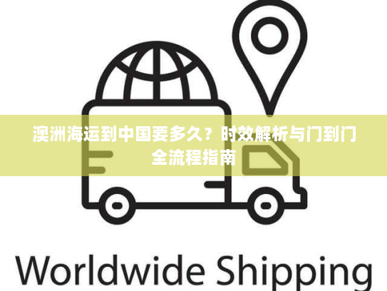 澳洲海运到中国要多久？时效解析与门到门全流程指南