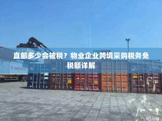 直邮多少会被税?物业企业跨境采购税务免税额详解 直邮多少会被税?物业企业跨境采购税务免税额详解