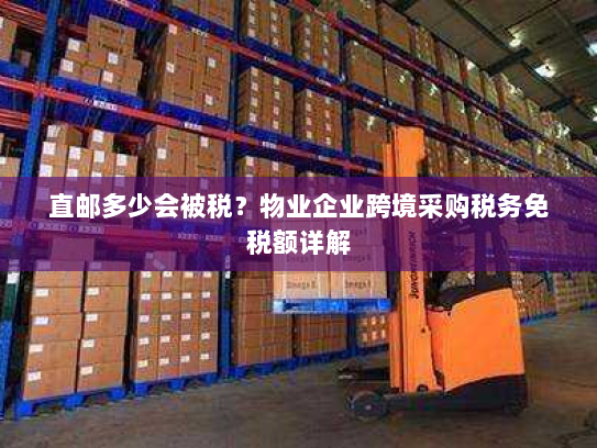 直邮多少会被税?物业企业跨境采购税务免税额详解 直邮多少会被税?物业企业跨境采购税务免税额详解