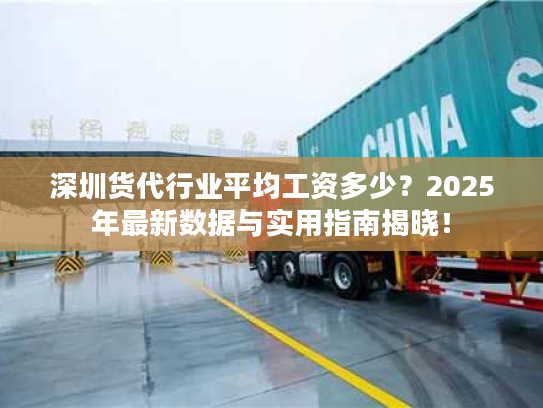 深圳货代行业平均工资多少?2025年最新数据与实用指南揭晓! 深圳货代行业平均工资多少?2025年最新数据与实用指南揭晓!