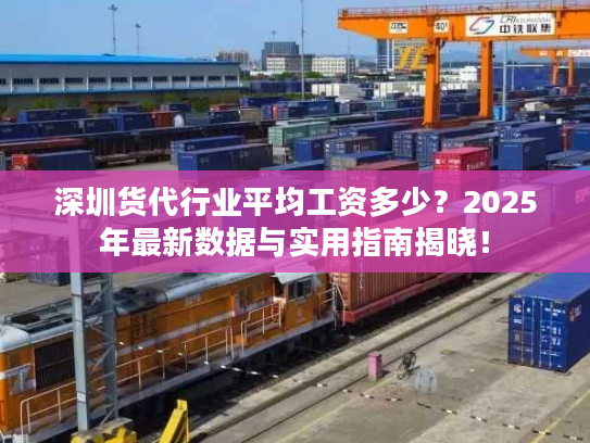 深圳货代行业平均工资多少?2025年最新数据与实用指南揭晓! 深圳货代行业平均工资多少?2025年最新数据与实用指南揭晓!