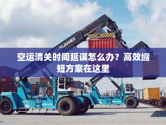 空运清关时间延误怎么办?高效缩短方案在这里 空运清关时间延误怎么办?高效缩短方案在这里