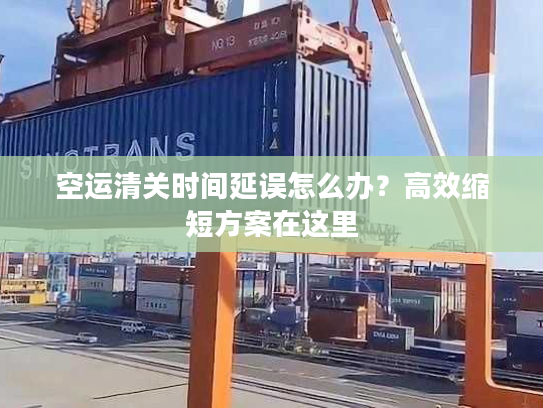 空运清关时间延误怎么办?高效缩短方案在这里 空运清关时间延误怎么办?高效缩短方案在这里
