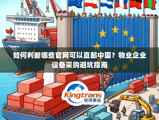 如何判断哪些官网可以直邮中国？物业企业设备采购避坑指南