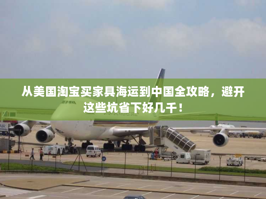 从美国淘宝买家具海运到中国全攻略,避开这些坑省下好几千! 从美国淘宝买家具海运到中国全攻略,避开这些坑省下好几千!