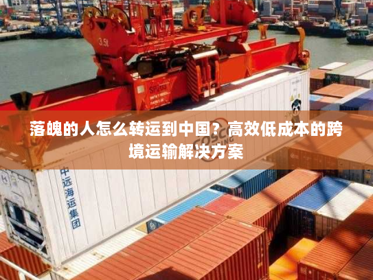 落魄的人怎么转运到中国?高效低成本的跨境运输解决方案 落魄的人怎么转运到中国?高效低成本的跨境运输解决方案