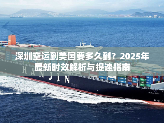 深圳空运到美国要多久到？2025年最新时效解析与提速指南