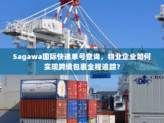 Sagawa国际快递单号查询,物业企业如何实现跨境包裹全程追踪? Sagawa国际快递单号查询,物业企业如何实现跨境包裹全程追踪?