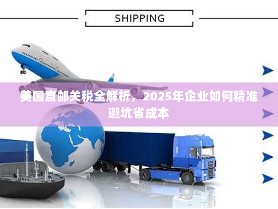 美国直邮关税全解析，2025年企业如何精准避坑省成本