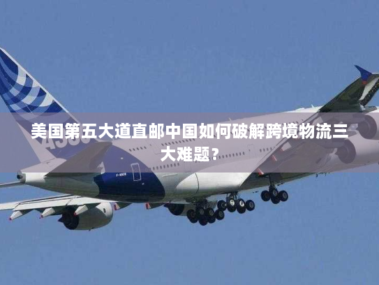 美国第五大道直邮中国如何破解跨境物流三大难题? 美国第五大道直邮中国如何破解跨境物流三大难题?