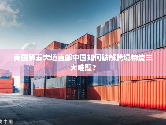 美国第五大道直邮中国如何破解跨境物流三大难题? 美国第五大道直邮中国如何破解跨境物流三大难题?