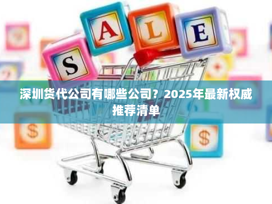 深圳货代公司有哪些公司？2025年最新权威推荐清单