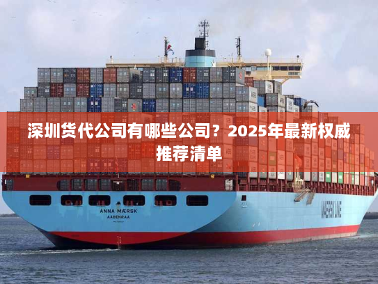 深圳货代公司有哪些公司？2025年最新权威推荐清单