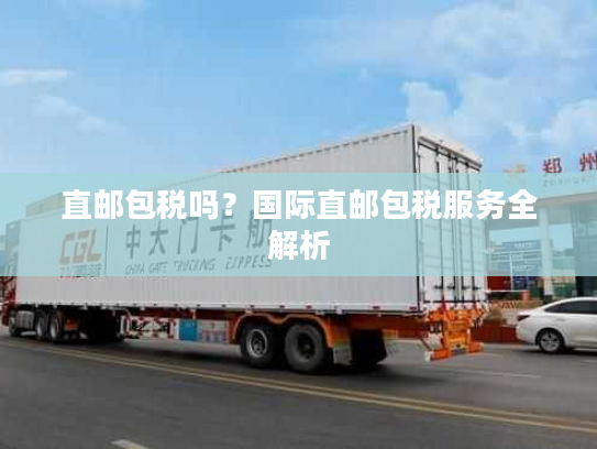 直邮包税吗？国际直邮包税服务全解析