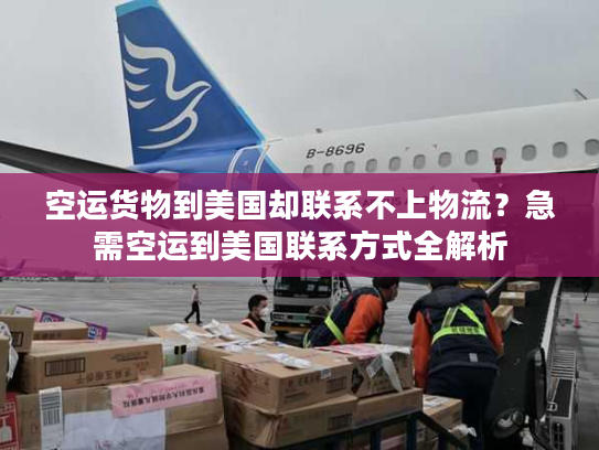 空运货物到美国却联系不上物流？急需空运到美国联系方式全解析