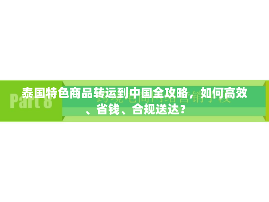 泰国特色商品转运到中国全攻略，如何高效、省钱、合规送达？
