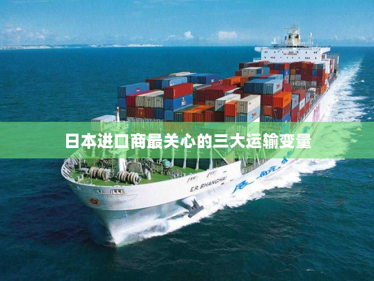 日本进口商最关心的三大运输变量 日本进口商最关心的三大运输变量