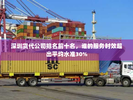 深圳货代公司排名前十名,谁的服务时效超出平均水准30% 深圳货代公司排名前十名,谁的服务时效超出平均水准30%