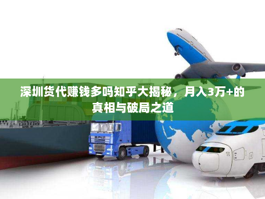 深圳货代赚钱多吗知乎大揭秘,月入3万+的真相与破局之道 深圳货代赚钱多吗知乎大揭秘,月入3万+的真相与破局之道