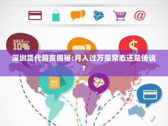 深圳货代薪资揭秘:月入过万是常态还是传说? 深圳货代薪资揭秘:月入过万是常态还是传说?