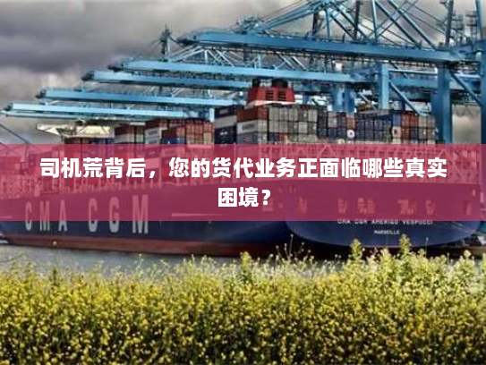 司机荒背后，您的货代业务正面临哪些真实困境？