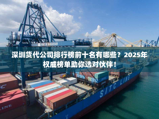 深圳货代公司排行榜前十名有哪些?2025年权威榜单助你选对伙伴! 深圳货代公司排行榜前十名有哪些?2025年权威榜单助你选对伙伴!