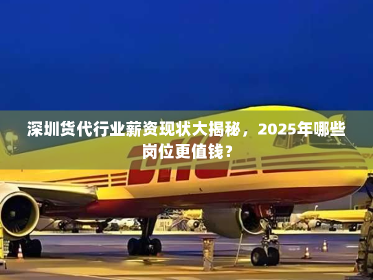 深圳货代行业薪资现状大揭秘,2025年哪些岗位更值钱? 深圳货代行业薪资现状大揭秘,2025年哪些岗位更值钱?