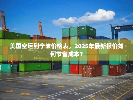 美国空运到宁波价格表,2025年最新报价如何节省成本? 美国空运到宁波价格表,2025年最新报价如何节省成本?