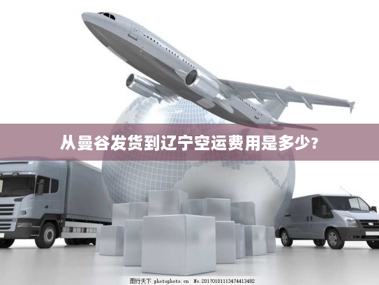 从曼谷发货到辽宁空运费用是多少? 从曼谷发货到辽宁空运费用是多少?