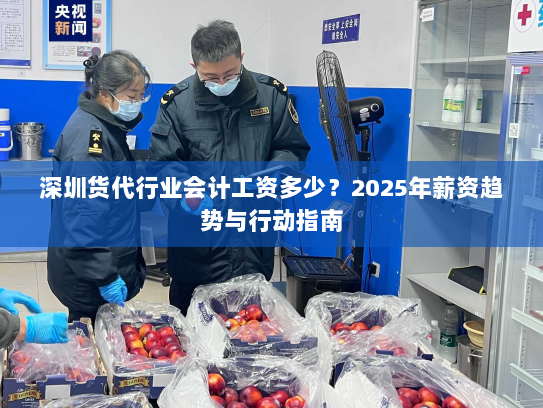深圳货代行业会计工资多少?2025年薪资趋势与行动指南 深圳货代行业会计工资多少?2025年薪资趋势与行动指南