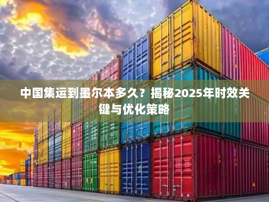 中国集运到墨尔本多久?揭秘2025年时效关键与优化策略 中国集运到墨尔本多久?揭秘2025年时效关键与优化策略