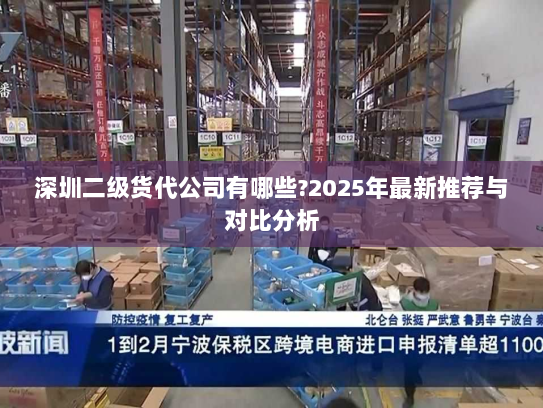 深圳二级货代公司有哪些?2025年最新推荐与对比分析