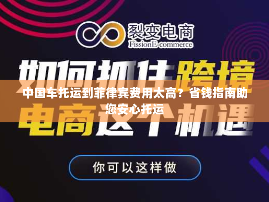 中国车托运到菲律宾费用太高?省钱指南助您安心托运 中国车托运到菲律宾费用太高?省钱指南助您安心托运
