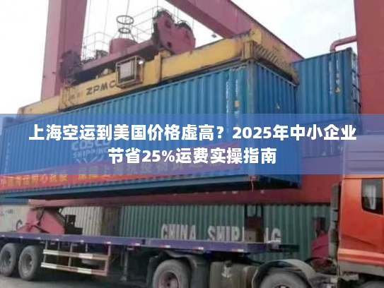上海空运到美国价格虚高？2025年中小企业节省25%运费实操指南