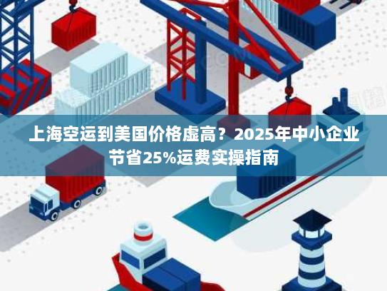 上海空运到美国价格虚高？2025年中小企业节省25%运费实操指南