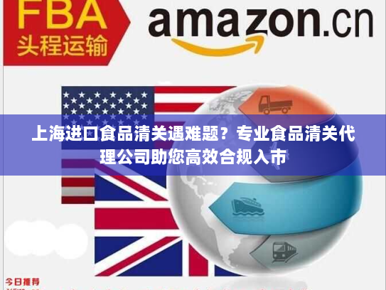 上海进口食品清关遇难题？专业食品清关代理公司助您高效合规入市