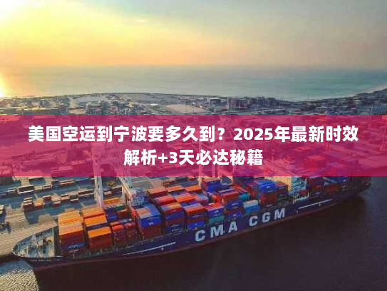 美国空运到宁波要多久到?2025年最新时效解析+3天必达秘籍 美国空运到宁波要多久到?2025年最新时效解析+3天必达秘籍