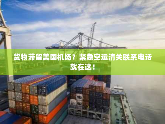 货物滞留美国机场?紧急空运清关联系电话就在这! 货物滞留美国机场?紧急空运清关联系电话就在这!