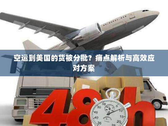空运到美国的货被分批？痛点解析与高效应对方案