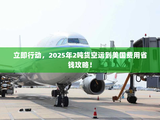 立即行动，2025年2吨货空运到美国费用省钱攻略！