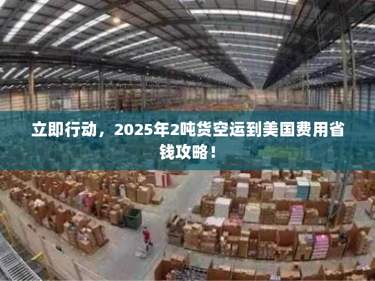 立即行动，2025年2吨货空运到美国费用省钱攻略！